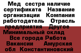 Мед. сестра-наличие сертификата › Название организации ­ Компания-работодатель › Отрасль предприятия ­ Другое › Минимальный оклад ­ 1 - Все города Работа » Вакансии   . Амурская обл.,Константиновский р-н